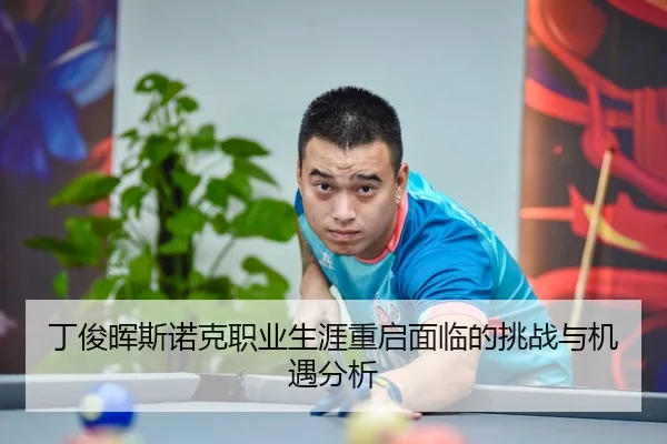 丁俊晖斯诺克职业生涯重启面临的挑战与机遇分析